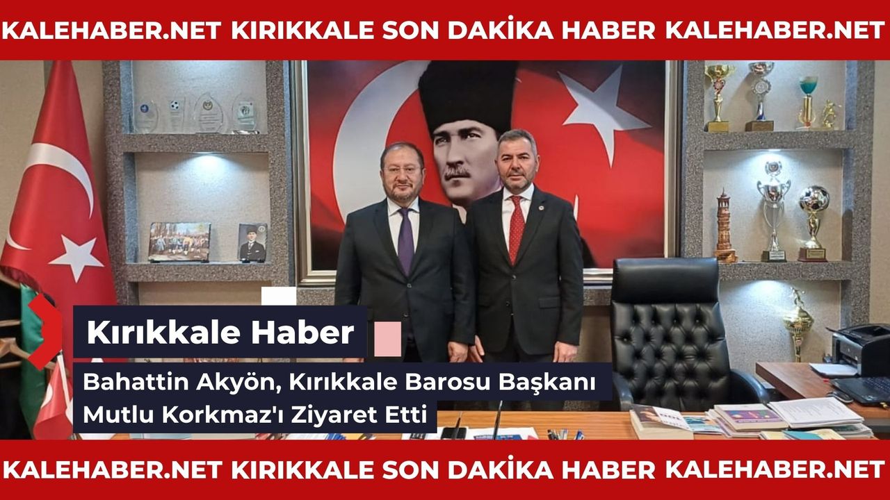 Bahattin Akyön, Kırıkkale Barosu Başkanı Mutlu Korkmaz'ı Ziyaret Etti