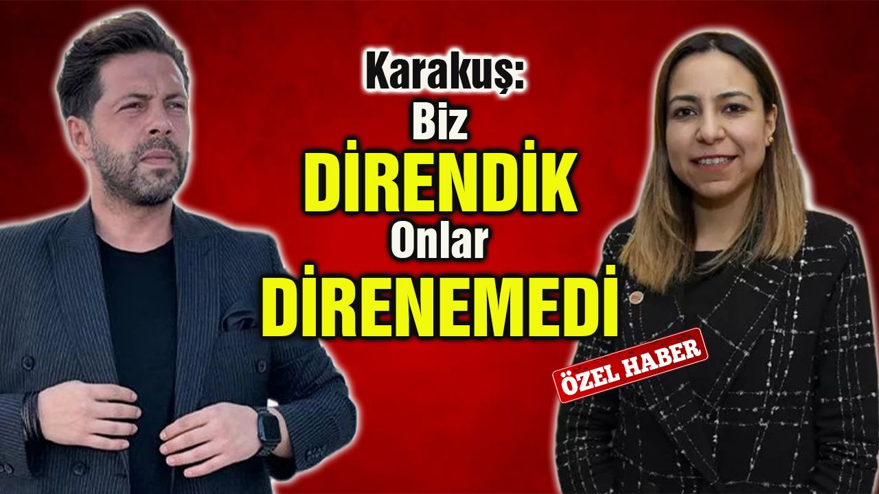 Karakuş: “Biz Direndik, Onlar Direnemedi”