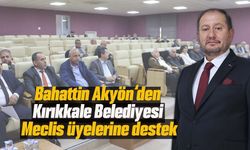 Bahattin Akyön’den Kırıkkale Belediye Meclisi’ne destek