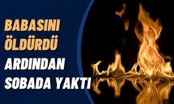 Babasını Öldürüp Sobada Yaktı!