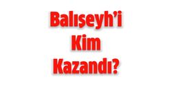 Balışeyh’i Kim Kazandı?