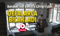 Beraber İlaç Almaya Gittiği Eşini Defalarca Bıçakladı