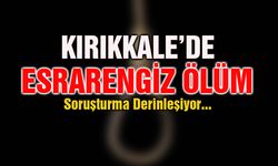 Kırıkkale’de Esrarengiz Ölüm: Soruşturma Derinleşiyor