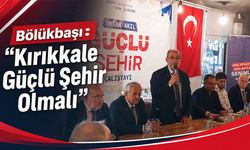 Bölükbaşı: “Kırıkkale Güçlü Şehir Olmalı”