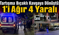 Tartışma Bıçaklı Kavgaya Dönüştü: 1’i Ağır 4 Yaralı
