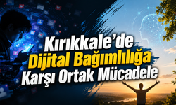 Kırıkkale’de Dijital Bağımlılığa Karşı Ortak Mücadele