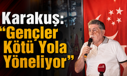Karakuş: “Gençler Kötü Yola Yöneliyor”