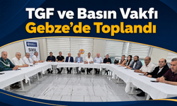 TGF ve Basın Vakfı Gebze’de Toplandı