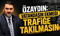 Özaydın: "Vatandaşın Ekmeği Trafiğe Takılmasın"