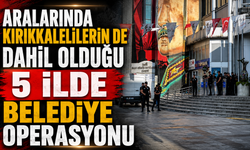Kırıkkalelilerin de Dahil Olduğu 5 İlde Belediye Operasyonu