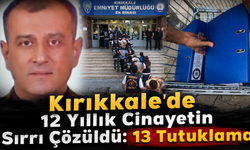 Kırıkkale’de 12 Yıllık Cinayetin Sırrı Çözüldü: 13 Tutuklama