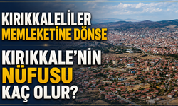 Kırıkkaleliler Memleketine Dönse Kırıkkale’nin Nüfusu Kaç Olur?