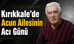 Kırıkkale'de Acun Ailesinin Acı Günü