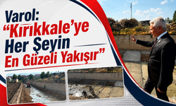 Varol: “Kırıkkale’ye Her Şeyin En Güzeli Yakışır”