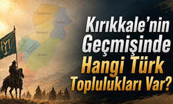 Kırıkkale’nin Geçmişinde Hangi Türk Toplulukları Var?