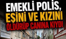 Emekli polis, eşini ve kızını öldürüp canına kıydı.