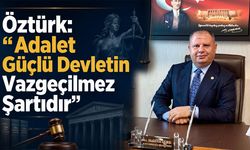 Öztürk: “Adalet Güçlü Devletin Vazgeçilmez Şartıdır”