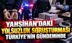 Yahşihan’daki Yolsuzluk Soruşturması Türkiye’nin Gündeminde