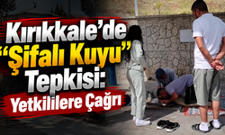 Kırıkkale’de “Şifalı Kuyu” Tepkisi: Yetkililere Çağrı