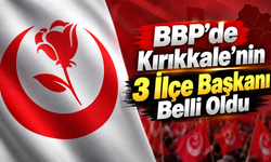 BBP’de Kırıkkale’nin 3 İlçe Başkanı Belli Oldu