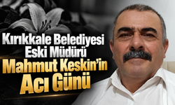 Kırıkkale Belediyesi Eski Müdürü Mahmut Keskin’in Acı Günü