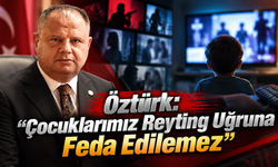Öztürk: “Çocuklarımız Reyting Uğruna Feda Edilemez”