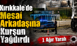 Kırıkkale’de Mesai Arkadaşına Kurşun Yağdırdı