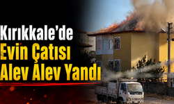 Kırıkkale’de Evin Çatısı Alev Alev Yandı