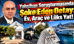 Yahşihan Soruşturmasında Şoke Eden Detay: Ev, Araç ve Lüks Yat!