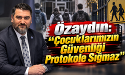 Özaydın: “Çocuklarımızın Güvenliği Protokole Sığmaz”