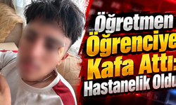 Öğretmen Öğrenciye Kafa Attı: Hastanelik Oldu