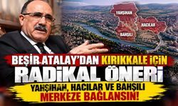 Beşir Atalay'dan Kırıkkale İçin Radikal Öneri