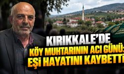 Kırıkkale’de Köy Muhtarının Acı Günü: Eşi Hayatını Kaybetti