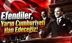 Efendiler, Yarın Cumhuriyeti İlan Edeceğiz!