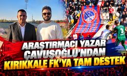 Araştırmacı Yazar Çavuşoğlu'ndan Kırıkkale FK'ya Tam Destek