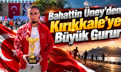 Bahattin Üney’den Kırıkkale’ye Büyük Gurur