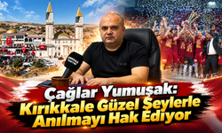 Çağlar Yumuşak: Kırıkkale Güzel Şeylerle Anılmayı Hak Ediyor