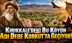 Kırıkkale'deki Bu Köyün Adı Dede Korkut'ta Geçiyor!