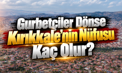 Gurbetçiler Dönse Kırıkkale'nin Nüfusu Kaç Olur?
