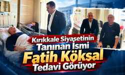 Kırıkkale Siyasetinin Tanınan İsmi Fatih Köksal Tedavi Görüyor