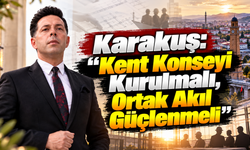 Karakuş: “Kent Konseyi Kurulmalı, Ortak Akıl Güçlenmeli”