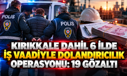Kırıkkale Dahil 6 İlde İş Vaadiyle Dolandırıcılık Operasyonu: 19 Gözaltı