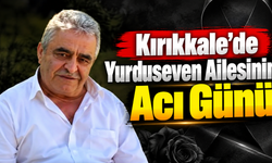 Kırıkkale'de Yurduseven Ailesinin Acı Günü