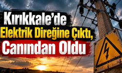 Kırıkkale’de Elektrik Direğine Çıktı, Canından Oldu