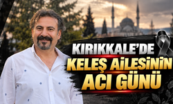 Kırıkkale'de Keleş Ailesinin Acı Günü