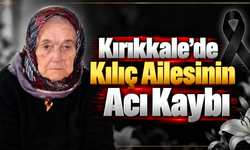 Kırıkkale’de Kılıç Ailesinin Acı Kaybı