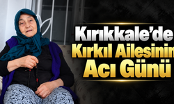 Kırıkkale'de Kırkıl Ailesinin Acı Günü