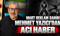 Mart Reklam Sahibi Mehmet Yazıcı’dan Acı Haber