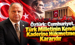 Öztürk: Cumhuriyet, Türk Milletinin Kendi Kaderine Hükmetme Kararıdır