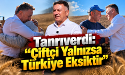 Tanrıverdi: “Çiftçi Yalnızsa Türkiye Eksiktir”
